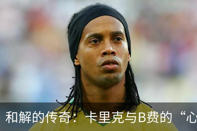 和解的传奇：卡里克与B费的“心灵对话