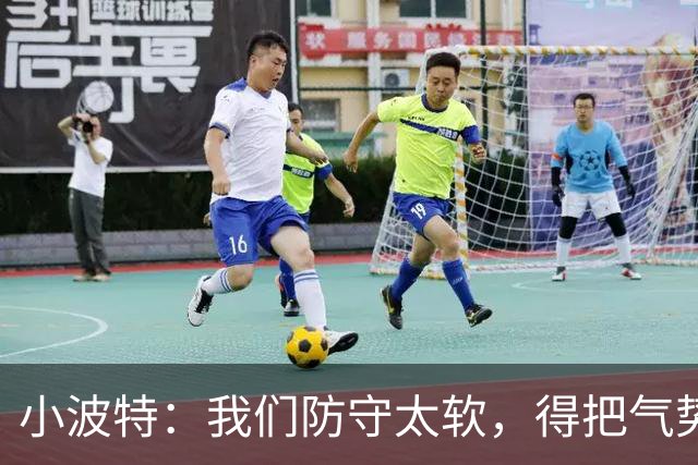 小波特：我们防守太软，得把气势提到天上去！
